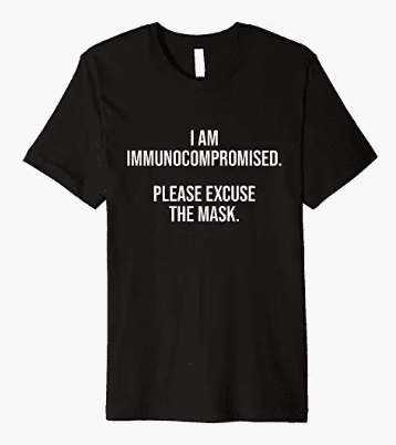 Black tee shirt with words I am immunocompromised. Please excuse the mask.
